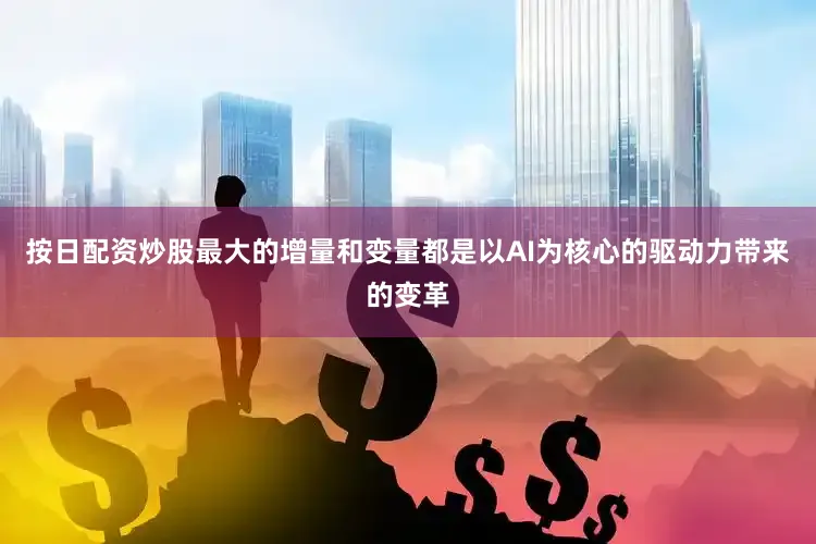 按日配资炒股最大的增量和变量都是以AI为核心的驱动力带来的变革