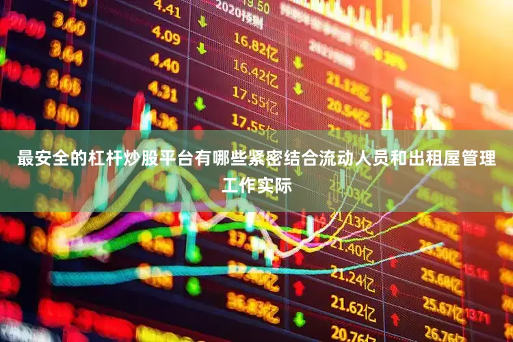 最安全的杠杆炒股平台有哪些紧密结合流动人员和出租屋管理工作实际