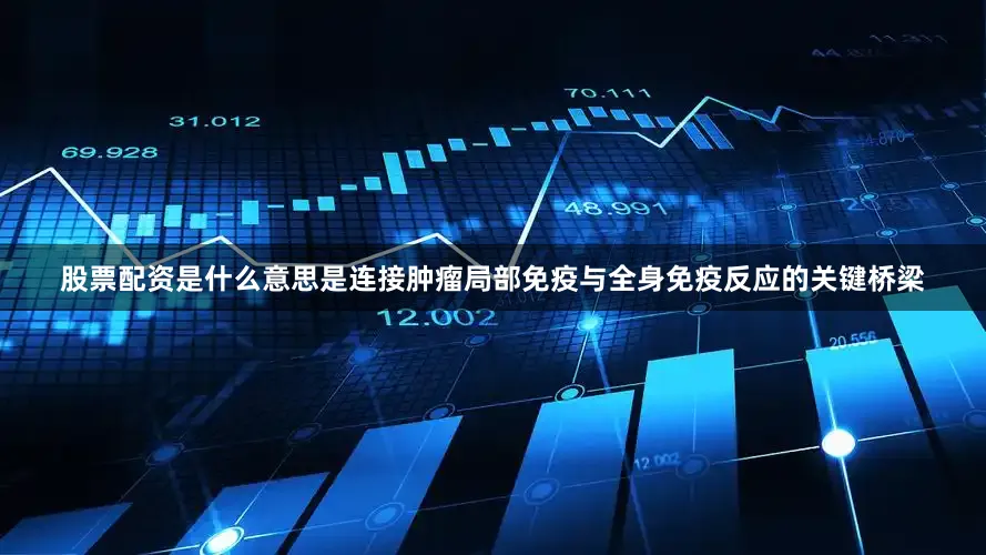 股票配资是什么意思是连接肿瘤局部免疫与全身免疫反应的关键桥梁