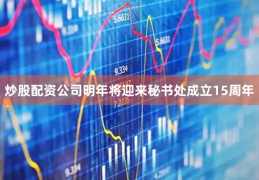 炒股配资公司明年将迎来秘书处成立15周年