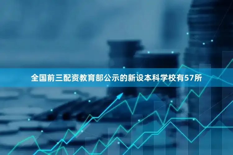 全国前三配资教育部公示的新设本科学校有57所