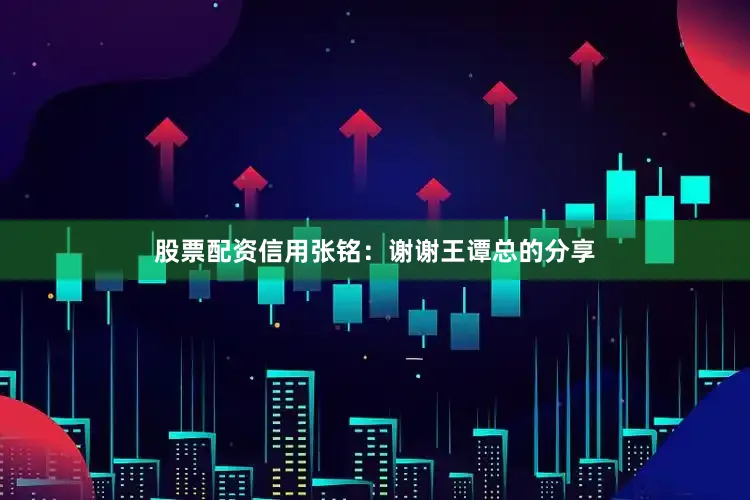 股票配资信用张铭：谢谢王谭总的分享