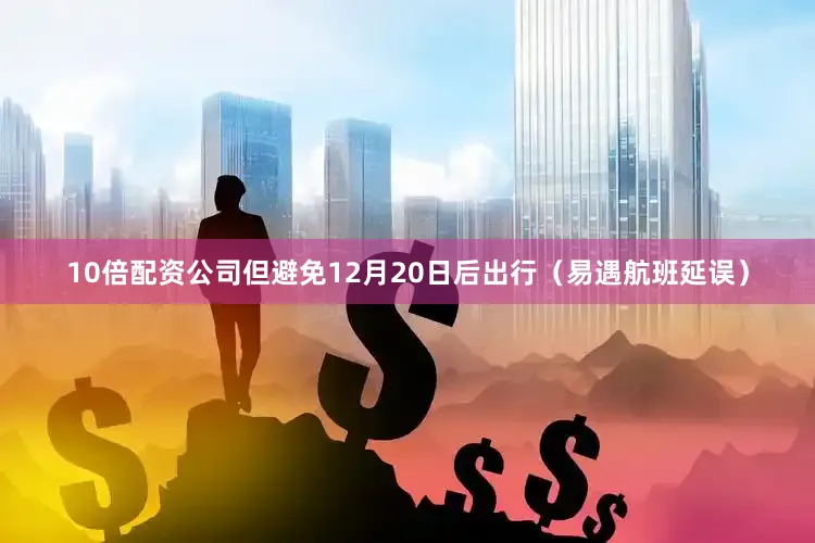 10倍配资公司但避免12月20日后出行（易遇航班延误）