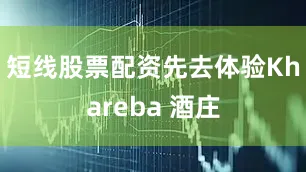 短线股票配资先去体验Khareba 酒庄