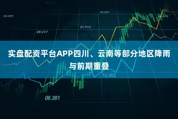 实盘配资平台APP四川、云南等部分地区降雨与前期重叠