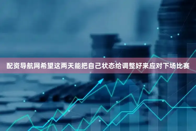 配资导航网希望这两天能把自己状态给调整好来应对下场比赛