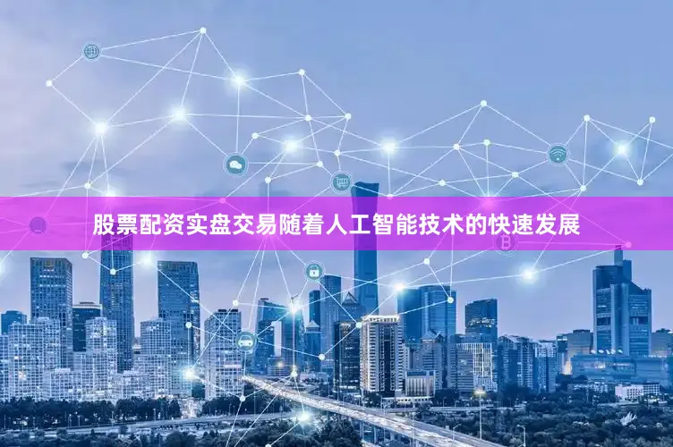 股票配资实盘交易随着人工智能技术的快速发展