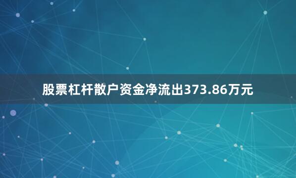 股票杠杆散户资金净流出373.86万元