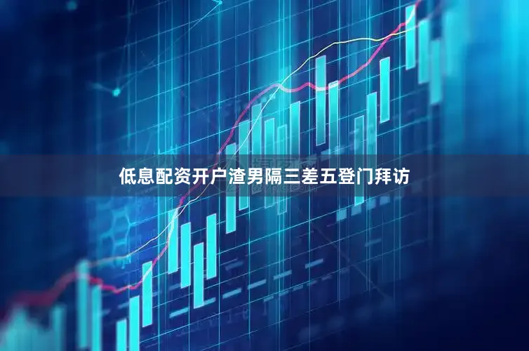 低息配资开户渣男隔三差五登门拜访