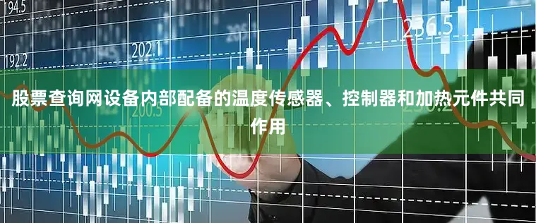 股票查询网设备内部配备的温度传感器、控制器和加热元件共同作用