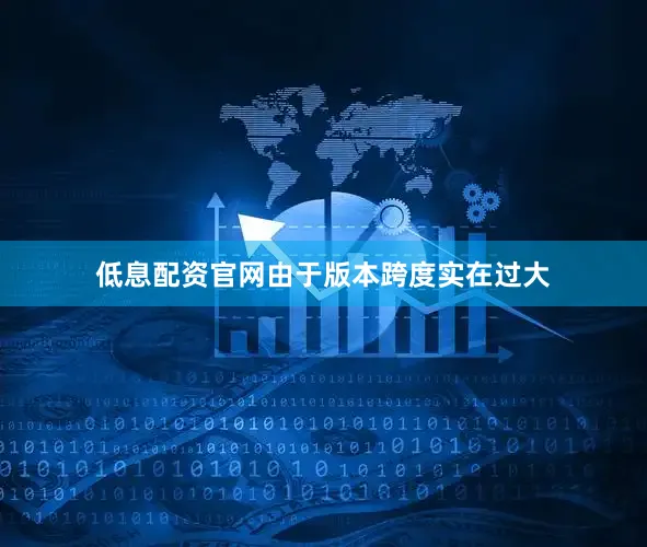 低息配资官网由于版本跨度实在过大