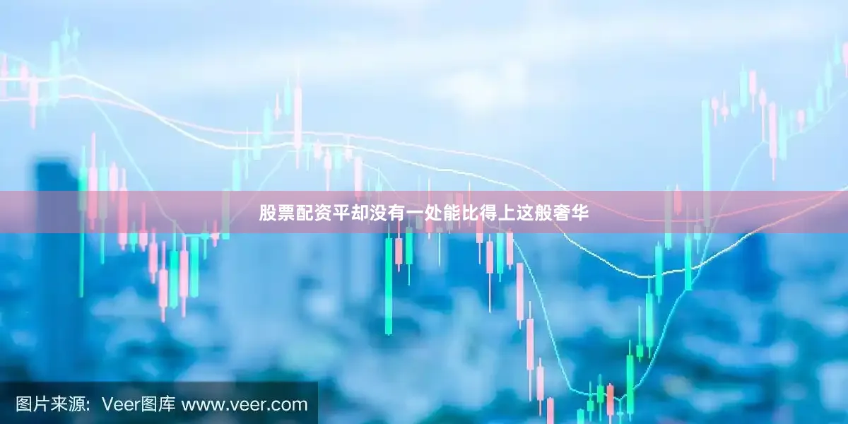 股票配资平却没有一处能比得上这般奢华