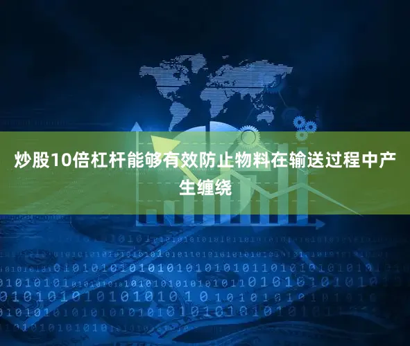 炒股10倍杠杆能够有效防止物料在输送过程中产生缠绕