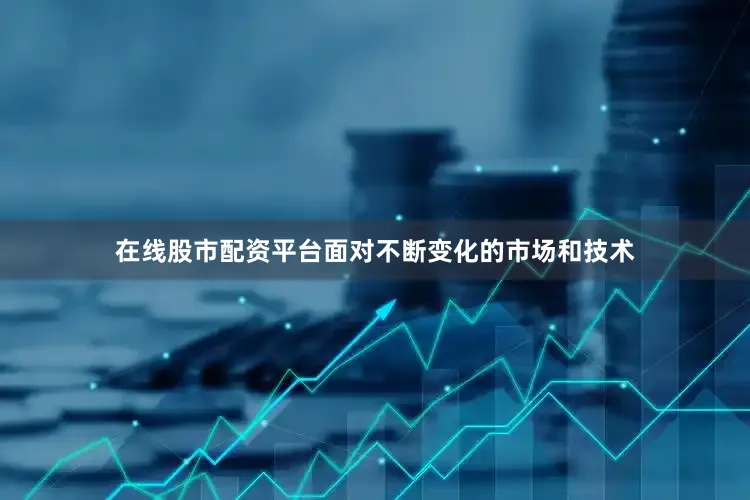 在线股市配资平台面对不断变化的市场和技术