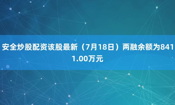 安全炒股配资该股最新（7月18日）两融余额为8411.00万元