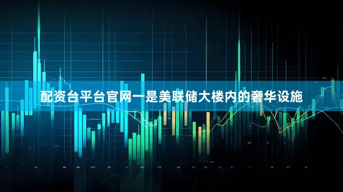 配资台平台官网一是美联储大楼内的奢华设施