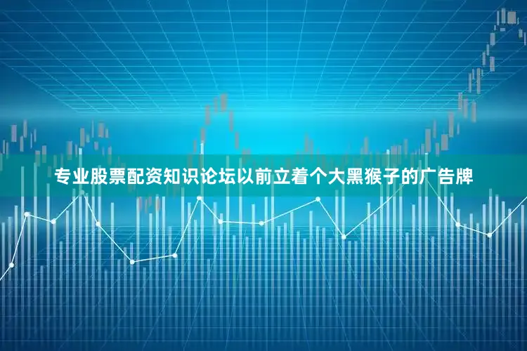 专业股票配资知识论坛以前立着个大黑猴子的广告牌