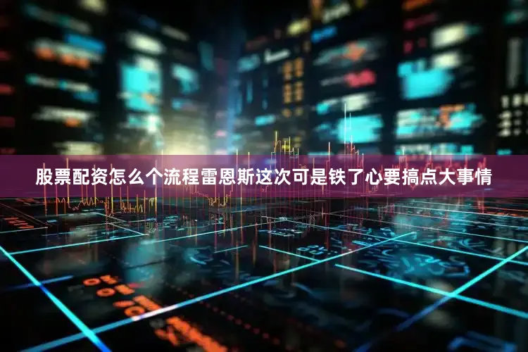 股票配资怎么个流程雷恩斯这次可是铁了心要搞点大事情