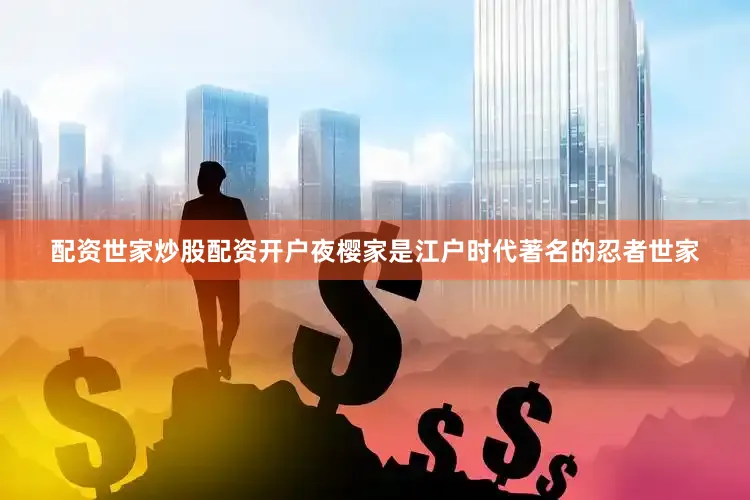 配资世家炒股配资开户夜樱家是江户时代著名的忍者世家