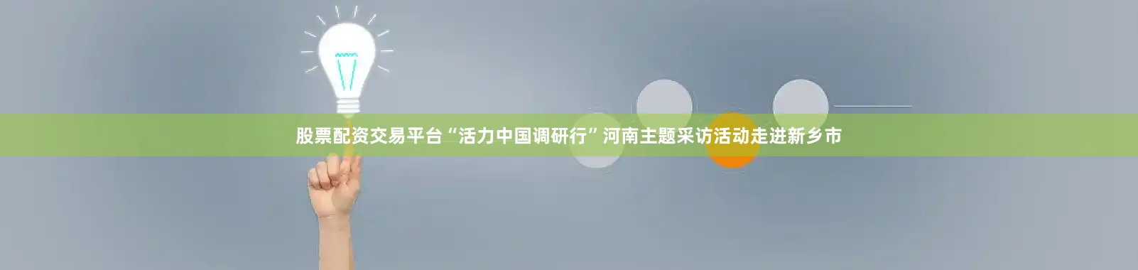 股票配资交易平台“活力中国调研行”河南主题采访活动走进新乡市