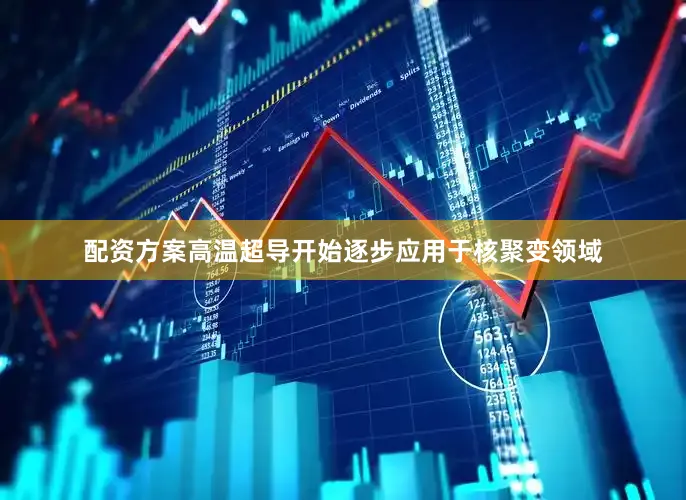 配资方案高温超导开始逐步应用于核聚变领域