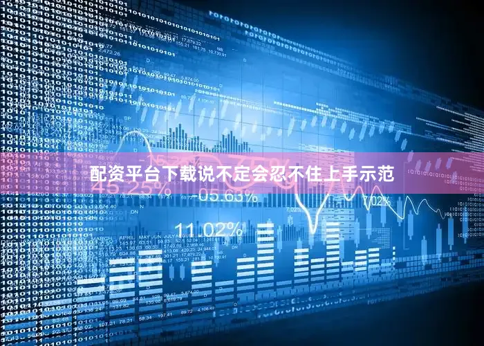 配资平台下载说不定会忍不住上手示范