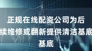 正规在线配资公司为后续维修或翻新提供清洁基底