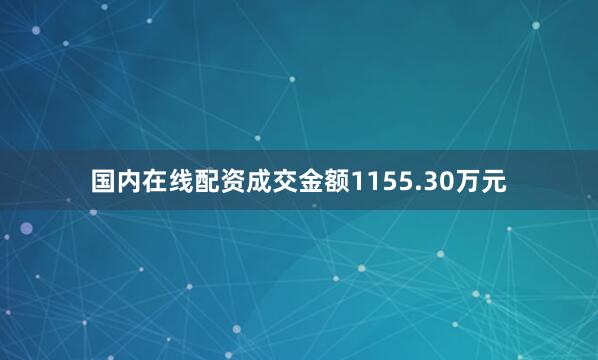 国内在线配资成交金额1155.30万元