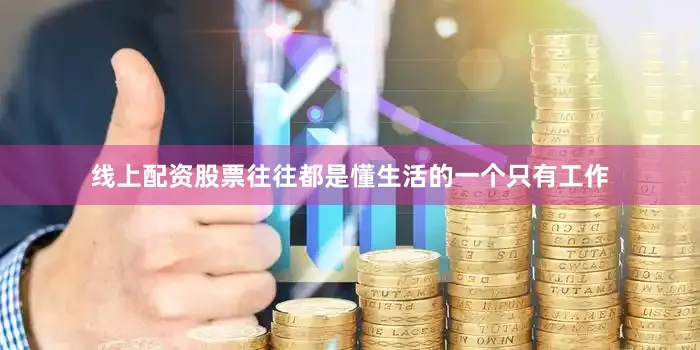 线上配资股票往往都是懂生活的一个只有工作