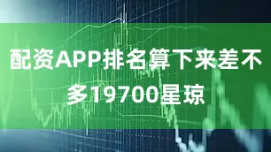 配资APP排名算下来差不多19700星琼