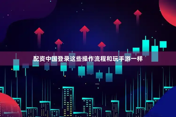 配资中国登录这些操作流程和玩手游一样