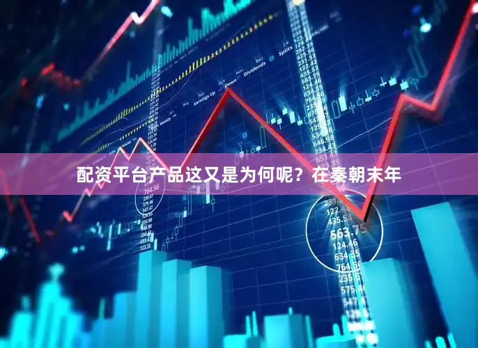 配资平台产品这又是为何呢？在秦朝末年